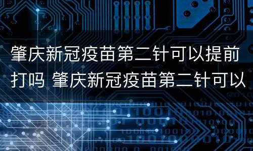 肇庆新冠疫苗第二针可以提前打吗 肇庆新冠疫苗第二针可以提前打吗