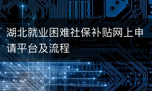 湖北就业困难社保补贴网上申请平台及流程