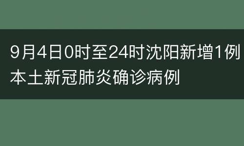 9月4日0时至24时沈阳新增1例本土新冠肺炎确诊病例