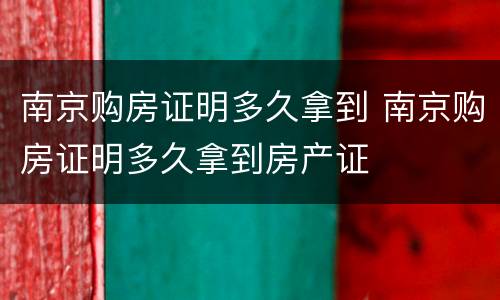 南京购房证明多久拿到 南京购房证明多久拿到房产证