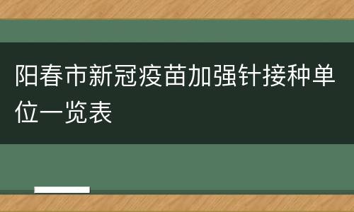 阳春市新冠疫苗加强针接种单位一览表