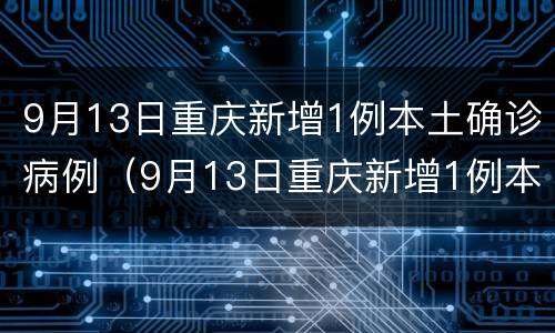 9月13日重庆新增1例本土确诊病例（9月13日重庆新增1例本土确诊病例多少例）