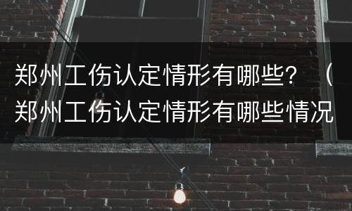 郑州工伤认定情形有哪些？（郑州工伤认定情形有哪些情况）