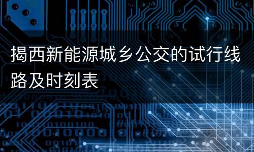 揭西新能源城乡公交的试行线路及时刻表