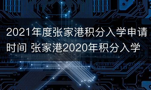 2021年度张家港积分入学申请时间 张家港2020年积分入学
