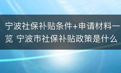 宁波社保补贴条件+申请材料一览 宁波市社保补贴政策是什么