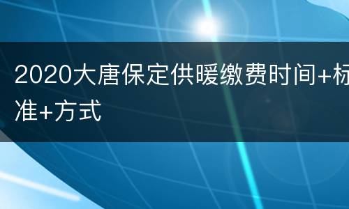 2020大唐保定供暖缴费时间+标准+方式