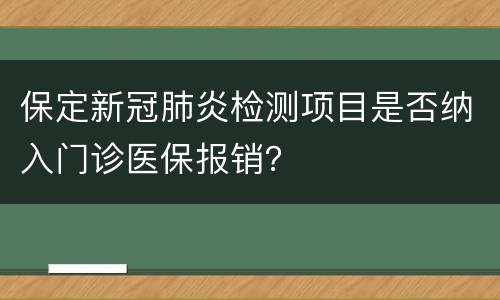 保定新冠肺炎检测项目是否纳入门诊医保报销？