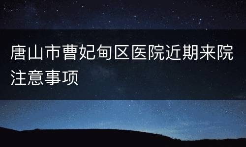 唐山市曹妃甸区医院近期来院注意事项