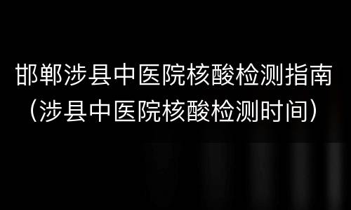 邯郸涉县中医院核酸检测指南（涉县中医院核酸检测时间）