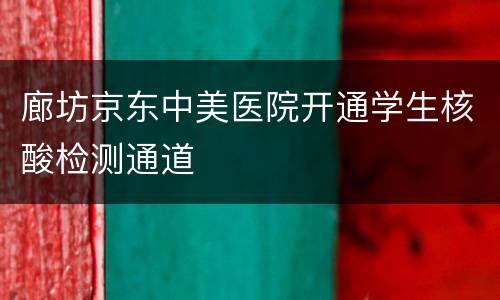 廊坊京东中美医院开通学生核酸检测通道