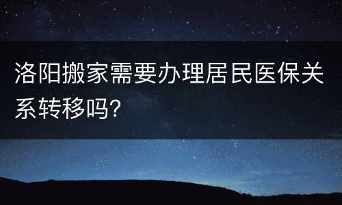 洛阳搬家需要办理居民医保关系转移吗？