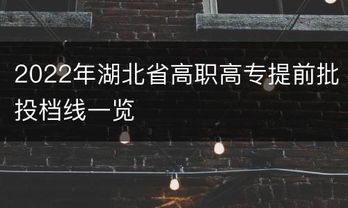 2022年湖北省高职高专提前批投档线一览