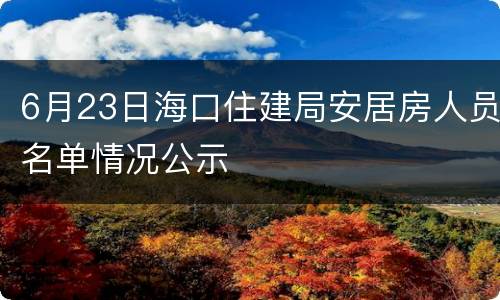 6月23日海口住建局安居房人员名单情况公示