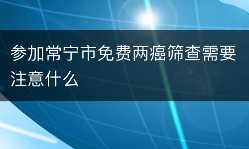 参加常宁市免费两癌筛查需要注意什么