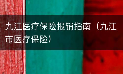 九江医疗保险报销指南（九江市医疗保险）