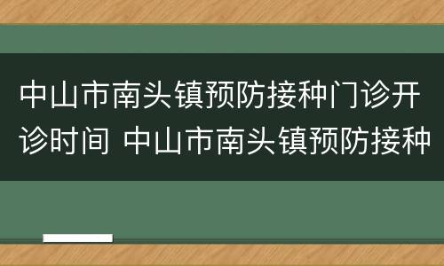 中山市南头镇预防接种门诊开诊时间 中山市南头镇预防接种门诊开诊时间查询
