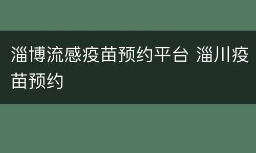 淄博流感疫苗预约平台 淄川疫苗预约