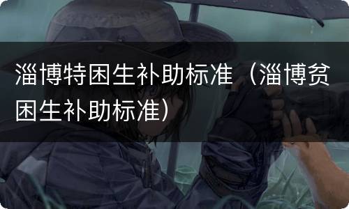 淄博特困生补助标准（淄博贫困生补助标准）