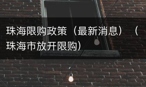 珠海限购政策（最新消息）（珠海市放开限购）