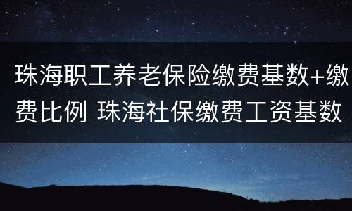 珠海职工养老保险缴费基数+缴费比例 珠海社保缴费工资基数