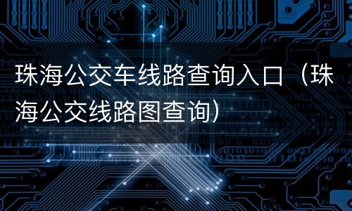 珠海公交车线路查询入口（珠海公交线路图查询）