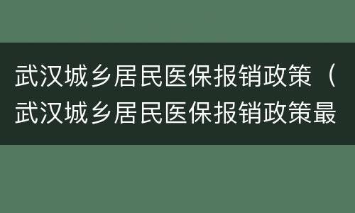 武汉城乡居民医保报销政策（武汉城乡居民医保报销政策最新）