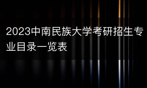 2023中南民族大学考研招生专业目录一览表