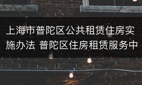 上海市普陀区公共租赁住房实施办法 普陀区住房租赁服务中心