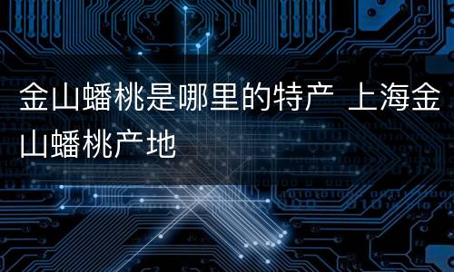 金山蟠桃是哪里的特产 上海金山蟠桃产地