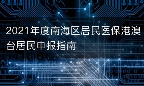 2021年度南海区居民医保港澳台居民申报指南
