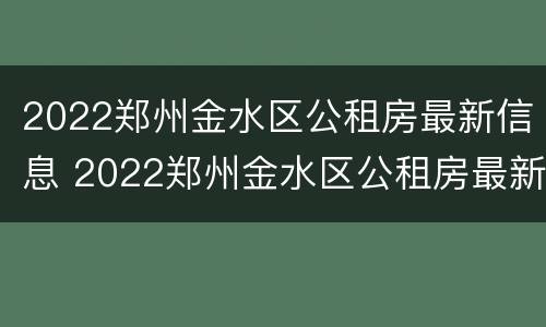 2022郑州金水区公租房最新信息 2022郑州金水区公租房最新信息公告