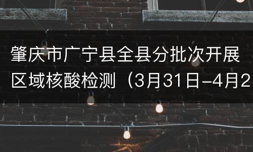 肇庆市广宁县全县分批次开展区域核酸检测（3月31日-4月2日）