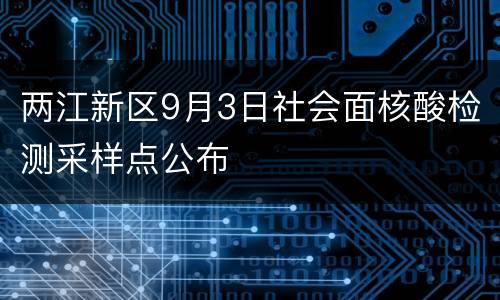 两江新区9月3日社会面核酸检测采样点公布