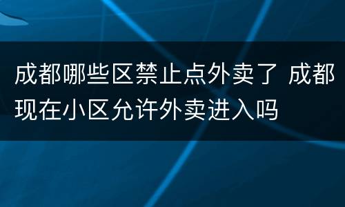 成都哪些区禁止点外卖了 成都现在小区允许外卖进入吗