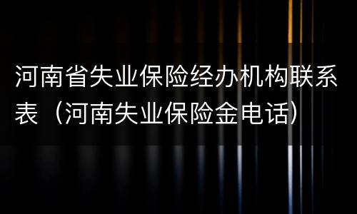 河南省失业保险经办机构联系表（河南失业保险金电话）