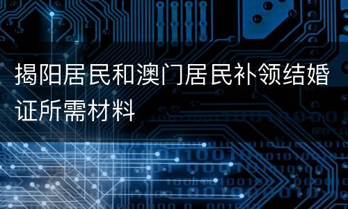 揭阳居民和澳门居民补领结婚证所需材料