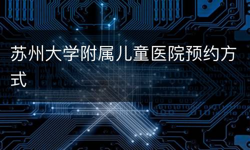 苏州大学附属儿童医院预约方式