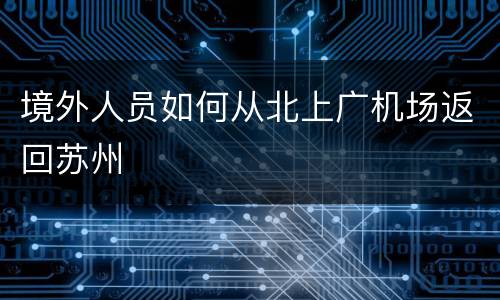 境外人员如何从北上广机场返回苏州