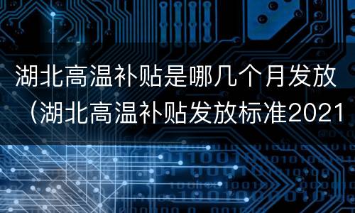 湖北高温补贴是哪几个月发放（湖北高温补贴发放标准2021几个月）
