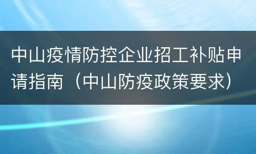 中山疫情防控企业招工补贴申请指南（中山防疫政策要求）