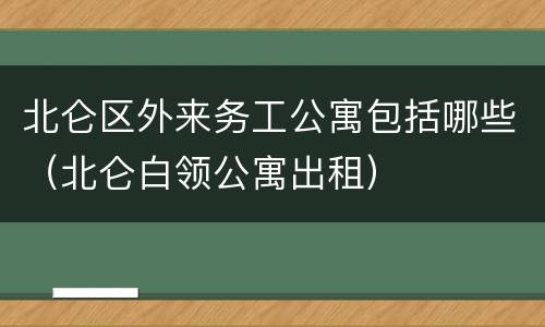 北仑区外来务工公寓包括哪些（北仑白领公寓出租）