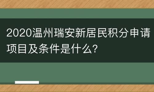 2020温州瑞安新居民积分申请项目及条件是什么？