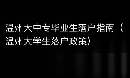 温州大中专毕业生落户指南（温州大学生落户政策）