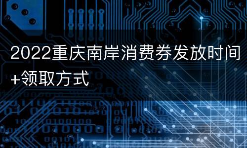 2022重庆南岸消费券发放时间+领取方式