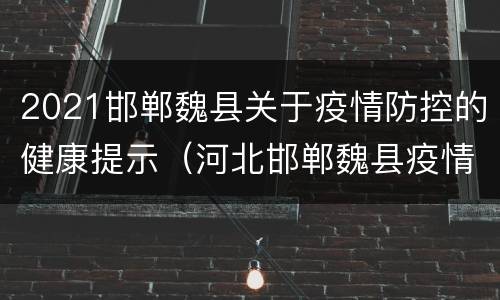 2021邯郸魏县关于疫情防控的健康提示（河北邯郸魏县疫情最新数据消息）