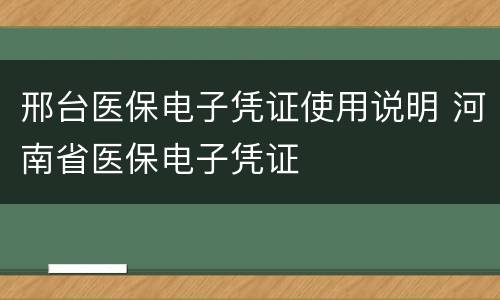 邢台医保电子凭证使用说明 河南省医保电子凭证
