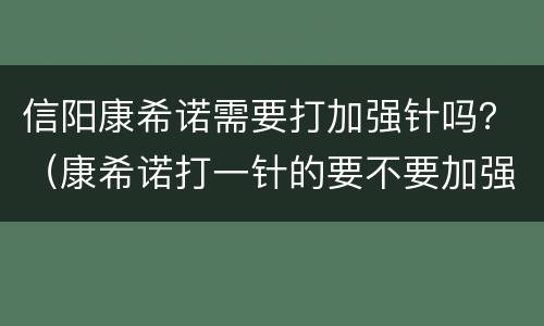 信阳康希诺需要打加强针吗？（康希诺打一针的要不要加强针）
