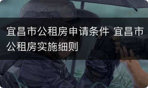 宜昌市公租房申请条件 宜昌市公租房实施细则