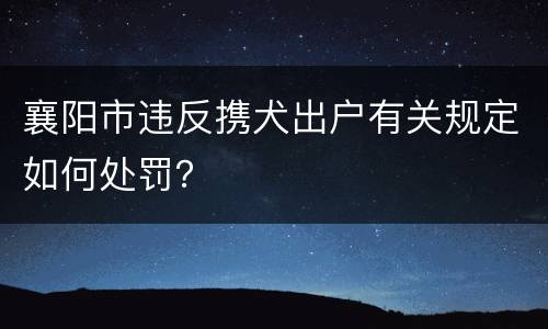 襄阳市违反携犬出户有关规定如何处罚？